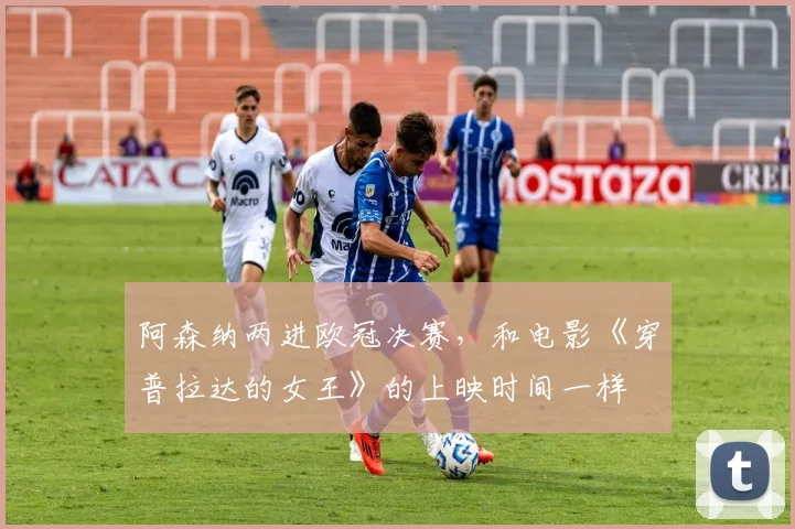 阿森纳两进欧冠决赛，和电影《穿普拉达的女王》的上映时间一样