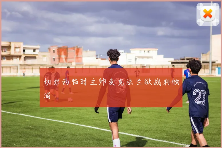 切尔西临时主帅麦克法兰欲战利物浦