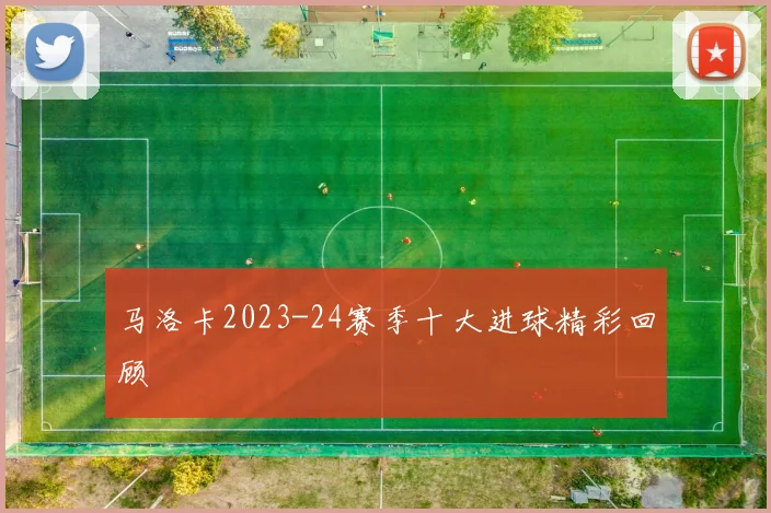 马洛卡2023-24赛季十大进球精彩回顾