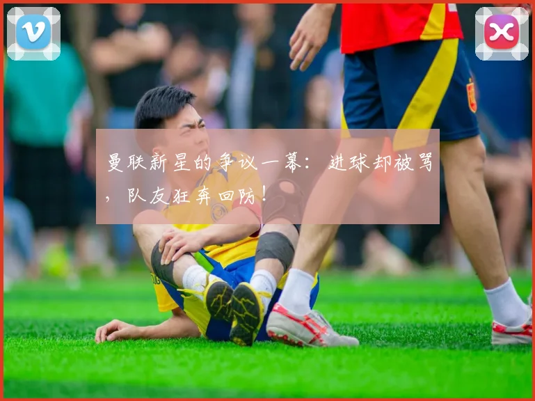曼联新星的争议一幕：进球却被骂，队友狂奔回防！