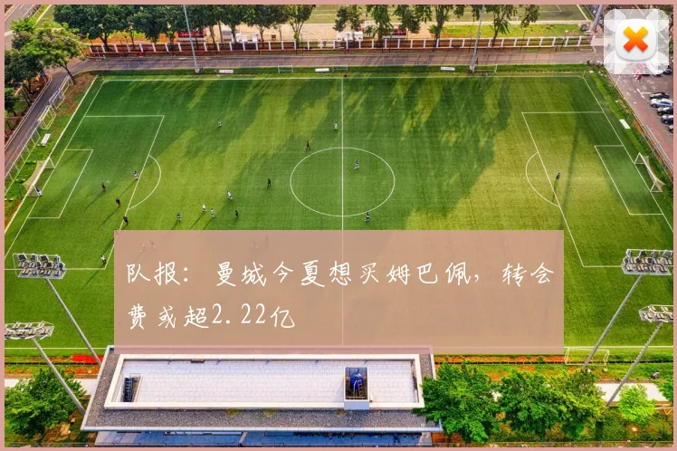 队报：曼城今夏想买姆巴佩，转会费或超2.22亿